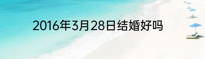 2016年3月28日结婚好吗