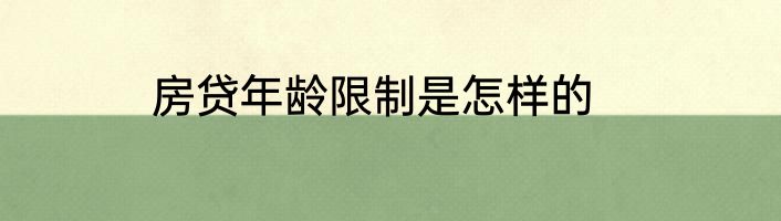房贷年龄限制是怎样的