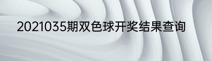 2021035期双色球开奖结果查询