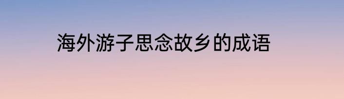 海外游子思念故乡的成语
