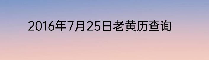 2016年7月25日老黄历查询