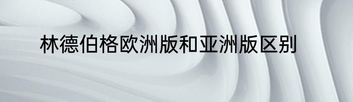林德伯格欧洲版和亚洲版区别