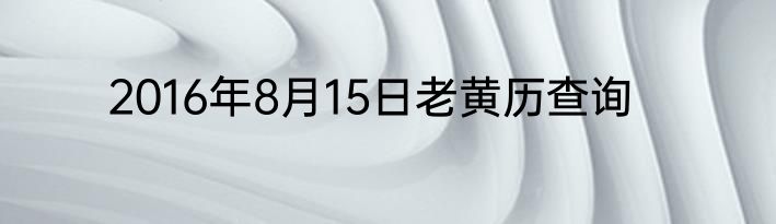 2016年8月15日老黄历查询