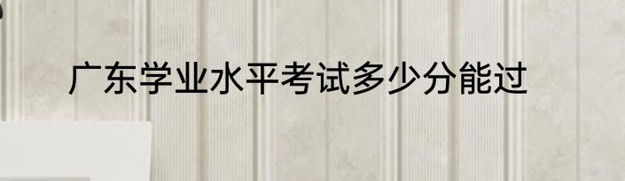 广东学业水平考试多少分能过