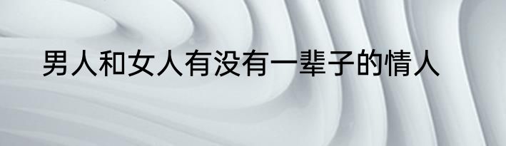 男人和女人有没有一辈子的情人