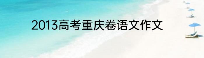 2013高考重庆卷语文作文