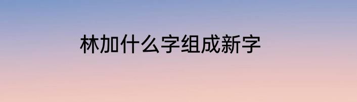 林加什么字组成新字