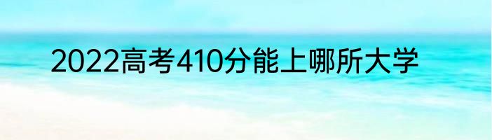2022高考410分能上哪所大学