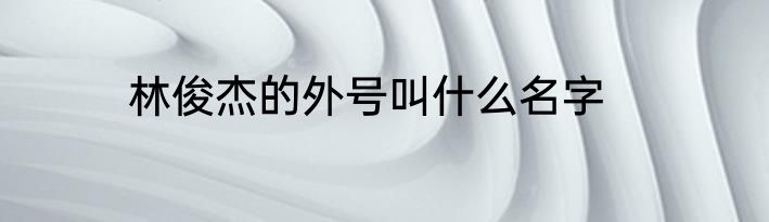 林俊杰的外号叫什么名字