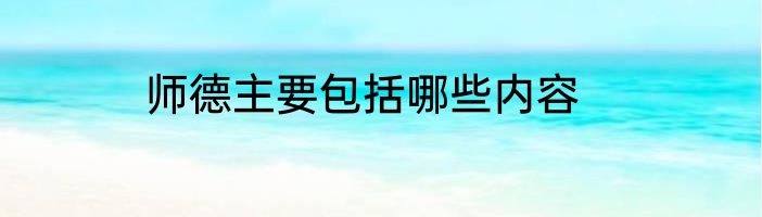 师德主要包括哪些内容