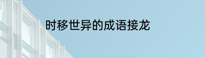 时移世异的成语接龙