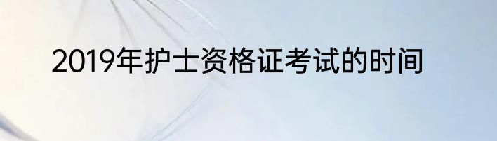 2019年护士资格证考试的时间