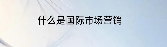 什么是国际市场营销