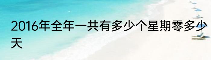 2016年全年一共有多少个星期零多少天