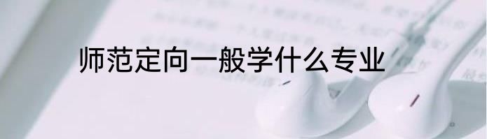 师范定向一般学什么专业