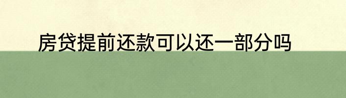 房贷提前还款可以还一部分吗