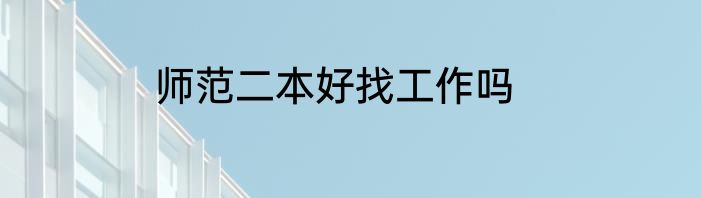 师范二本好找工作吗
