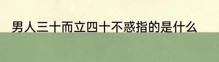男人三十而立四十不惑指的是什么
