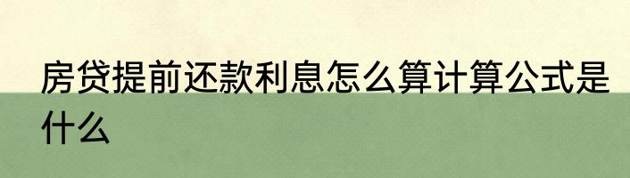 房贷提前还款利息怎么算计算公式是什么