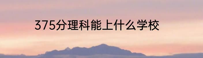 375分理科能上什么学校