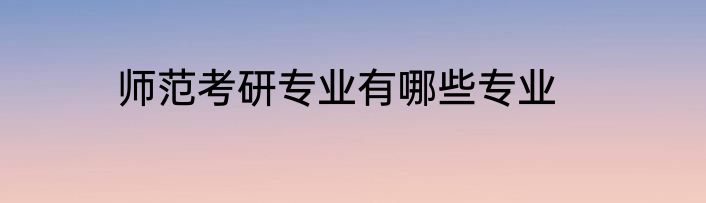 师范考研专业有哪些专业