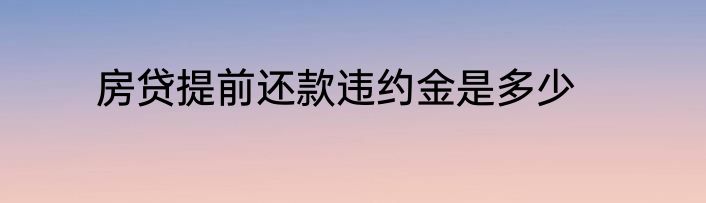 房贷提前还款违约金是多少
