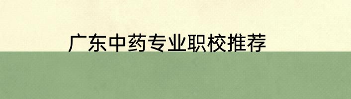 广东中药专业职校推荐