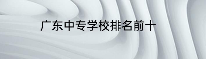 广东中专学校排名前十