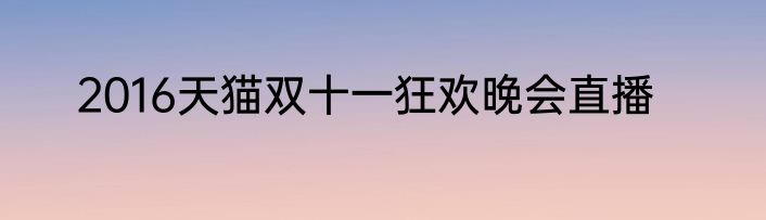 2016天猫双十一狂欢晚会直播