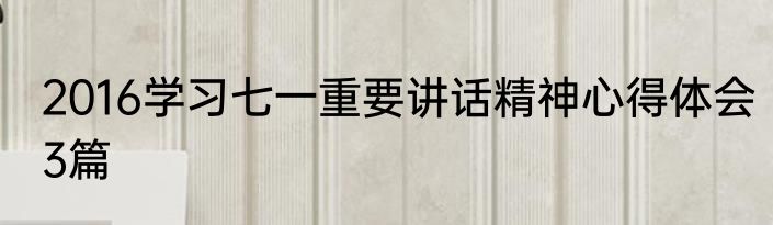 2016学习七一重要讲话精神心得体会3篇