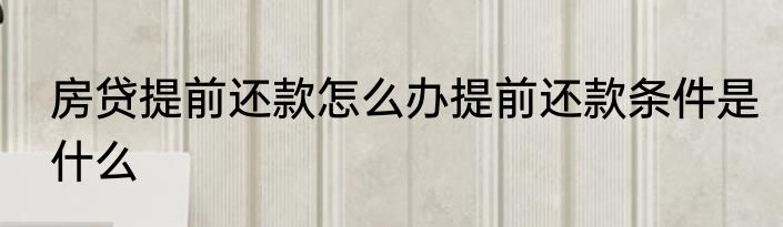 房贷提前还款怎么办提前还款条件是什么