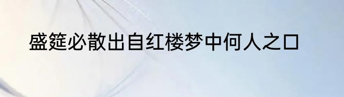 盛筵必散出自红楼梦中何人之口