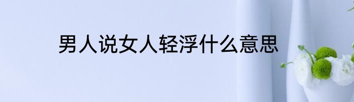 男人说女人轻浮什么意思