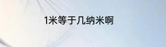 1米等于几纳米啊