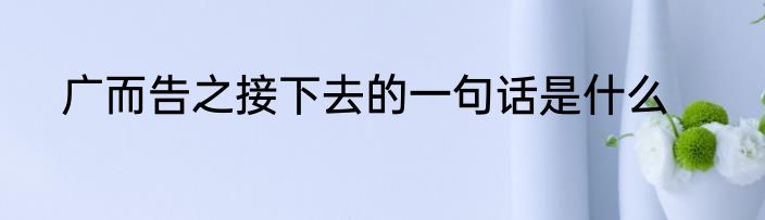 广而告之接下去的一句话是什么