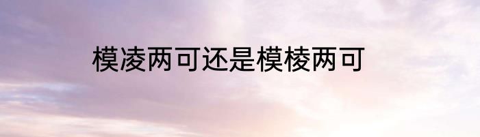模凌两可还是模棱两可