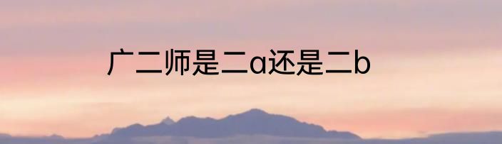 广二师是二a还是二b