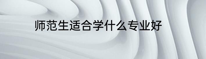 师范生适合学什么专业好