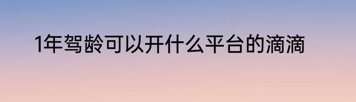 1年驾龄可以开什么平台的滴滴