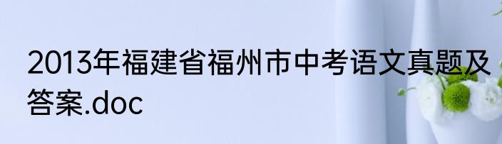 2013年福建省福州市中考语文真题及答案.doc