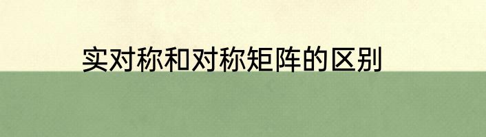 实对称和对称矩阵的区别