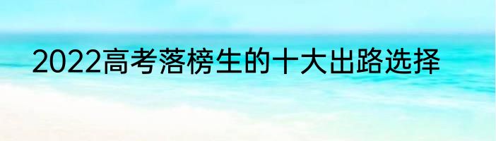 2022高考落榜生的十大出路选择
