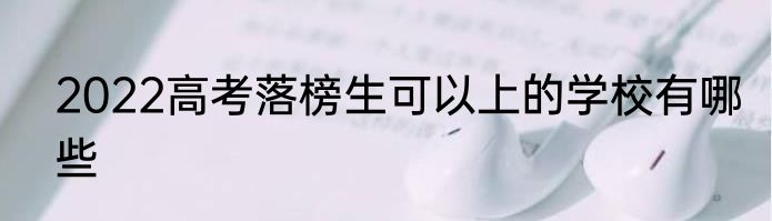 2022高考落榜生可以上的学校有哪些