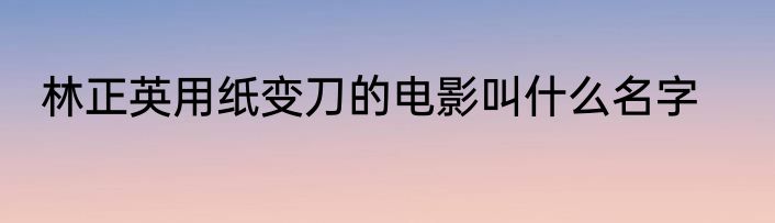 林正英用纸变刀的电影叫什么名字
