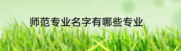 师范专业名字有哪些专业