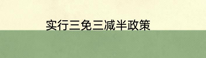 实行三免三减半政策