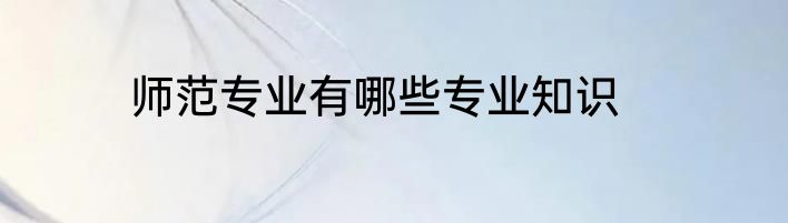 师范专业有哪些专业知识