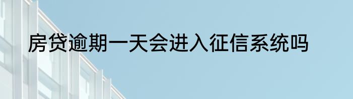 房贷逾期一天会进入征信系统吗