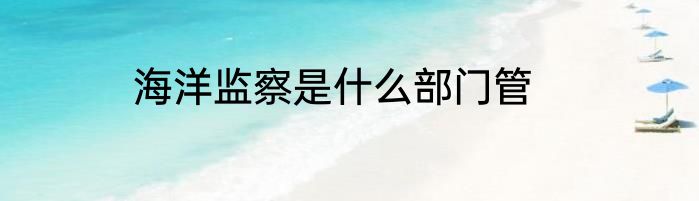 海洋监察是什么部门管