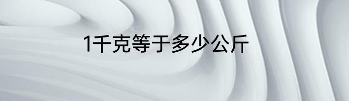 1千克等于多少公斤